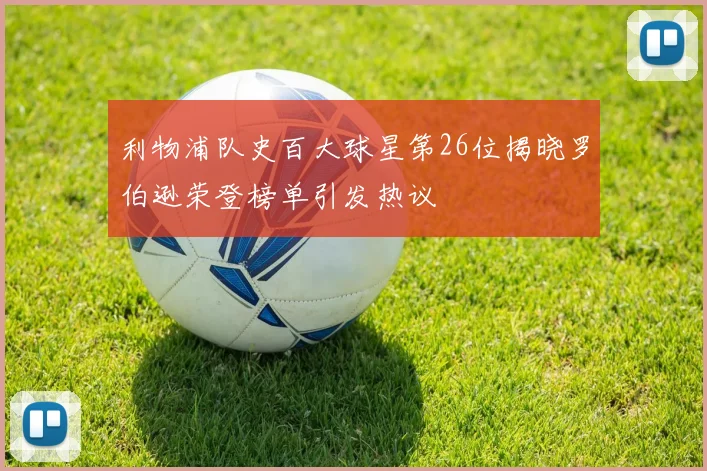 利物浦队史百大球星第26位揭晓罗伯逊荣登榜单引发热议
