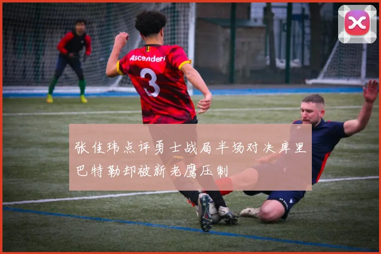 张佳玮点评勇士战局半场对决库里巴特勒却被新老鹰压制