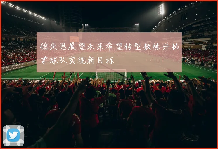 德荣恩展望未来希望转型教练并执掌球队实现新目标