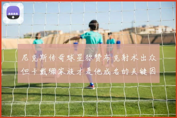 尼克斯传奇球星称赞布克射术出众但卡戴珊家族才是他成名的关键因素