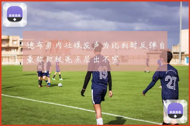 德布劳内社媒发声为比利时反弹自豪称积极亮点层出不穷